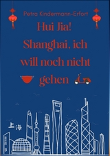 Hui Jia! Shanghai, ich will noch nicht gehen - Petra Kindermann-Erfort