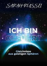 ICH BIN GEFÜHRT - Gleichnisse aus geistigen Sphären - Sarah Rüssli