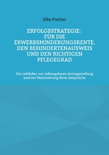 Erfolgsstrategie: Für die Erwerbsminderungsrente, den Behindertenausweis und den richtigen Pflegegrad - Elke Fischer