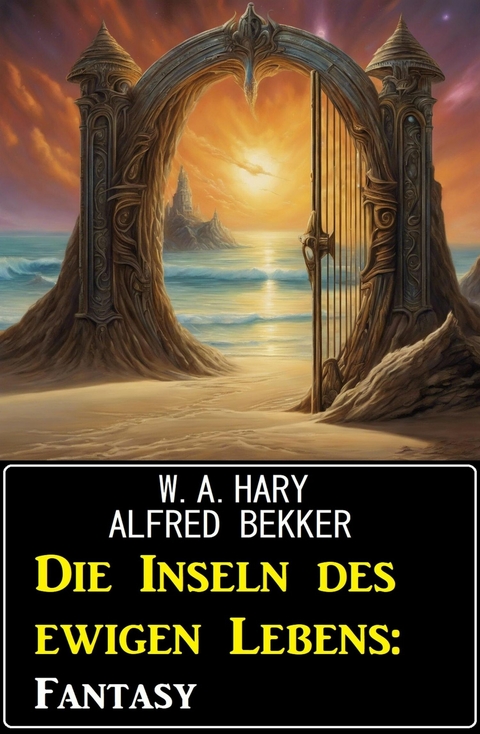 Die Inseln des ewigen Lebens: Fantasy -  W. A. Hary,  Alfred Bekker