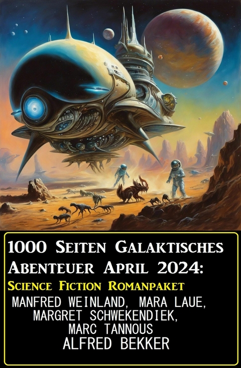 1000 Seiten Galaktisches Abenteuer April 2024: Science Fiction Romanpaket -  Alfred Bekker,  Manfred Weinland,  Margret Schwekendiek,  Mara Laue,  Marc Tannous