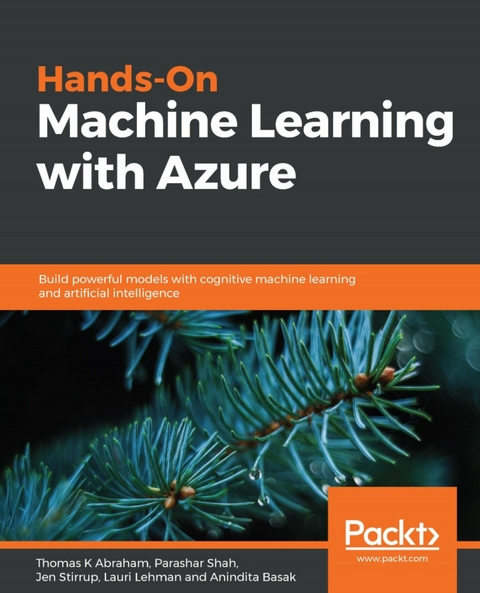 Hands-On Machine Learning with Azure - Thomas K Abraham, Parashar Shah, Jen Stirrup, Lauri Lehman, Anindita Basak