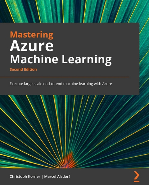 Mastering Azure Machine Learning. - Christoph Körner, Marcel Alsdorf