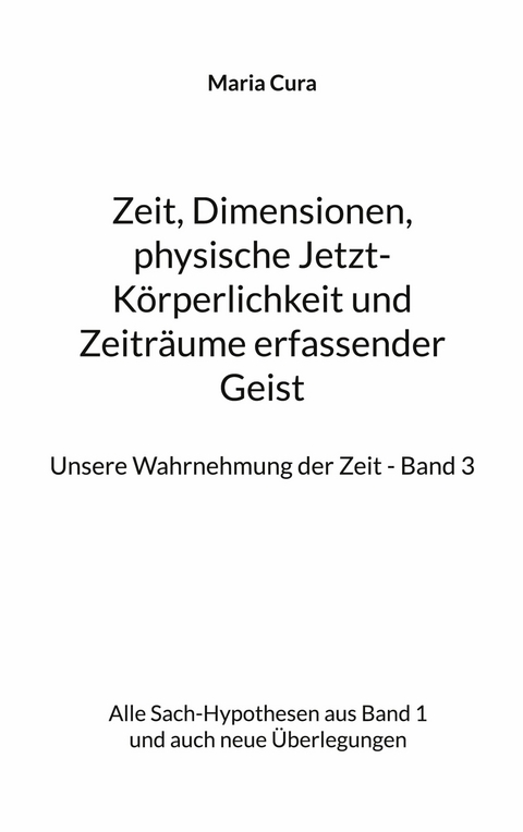 Zeit, Dimensionen, physische Jetzt-Körperlichkeit und Zeiträume erfassender Geist - Unsere Wahrnehmung der Zeit - Band 3 - Maria Cura