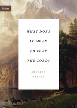 What Does It Mean to Fear the Lord? -  Michael Reeves