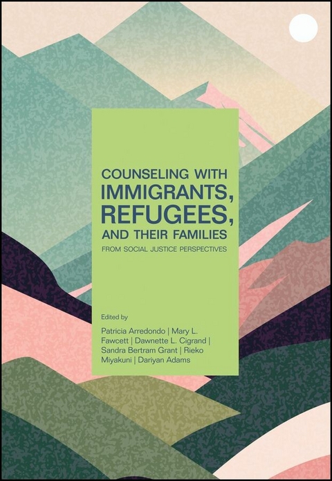 Counseling With Immigrants, Refugees, and Their Families From Social Justice Perspectives - Patricia Arredondo, Mary L. Fawcett, Dawnette L. Cigrand, Sandra Bertram Grant, Rieko Miyakuni, Dariyan Adams