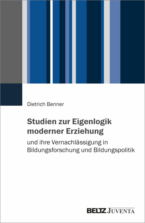 Studien zur Eigenlogik moderner Erziehung und ihre Vernachlässigung in Bildungsforschung und Bildungspolitik -  Dietrich Benner