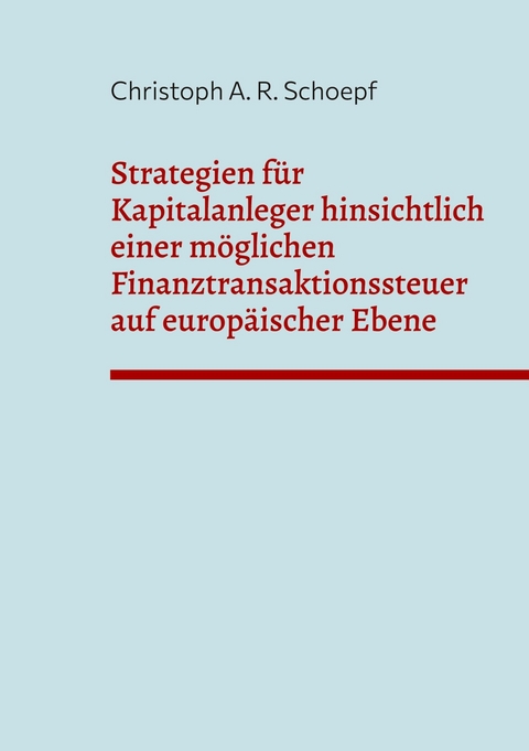 Strategien für Kapitalanleger hinsichtlich einer möglichen Finanztransaktionssteuer auf europäischer Ebene -  Christoph A. R. Schoepf