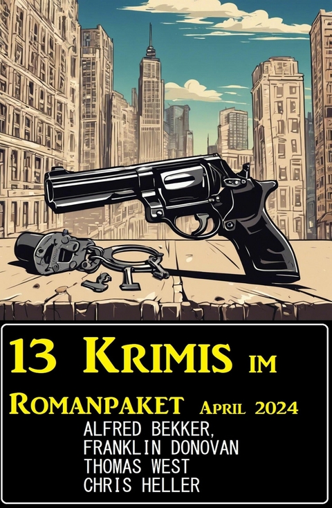 13 Krimis im Romanpaket April 2024 -  Alfred Bekker,  Franklin Donovan,  Chris Heller,  Thomas West