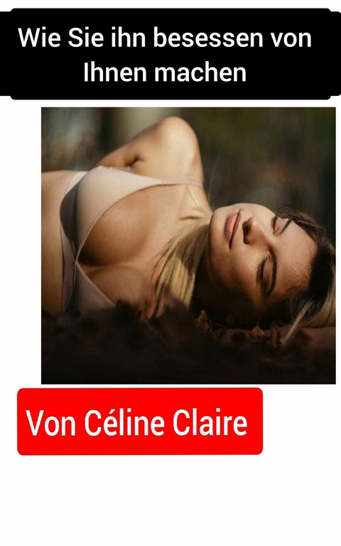 Wie Sie ihn besessen von Ihnen machen -  Celine Claire