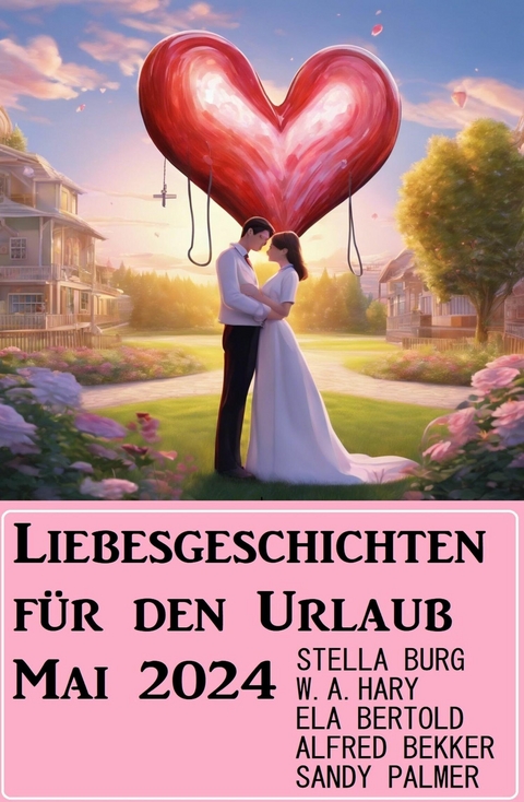 Liebesgeschichten für den Urlaub Mai 2024 -  Alfred Bekker,  Stella Burg,  Sandy Palmer,  Ela Bertold,  W. A. Hary