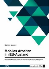 Mobiles Arbeiten im EU-Ausland. Rechtliche Anforderungen und Risiken für (deutsche) Arbeitgeber - Marcel Madus