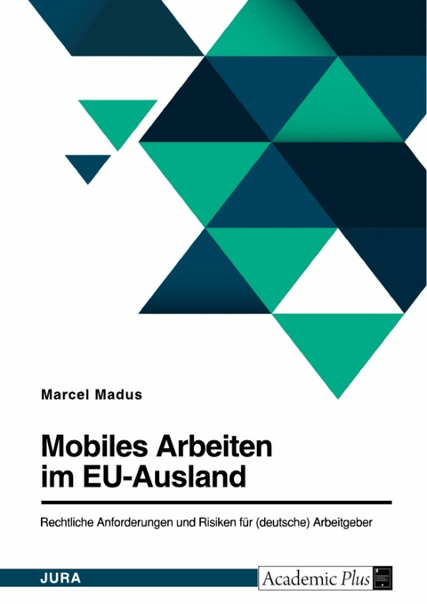 Mobiles Arbeiten im EU-Ausland. Rechtliche Anforderungen und Risiken für (deutsche) Arbeitgeber - Marcel Madus