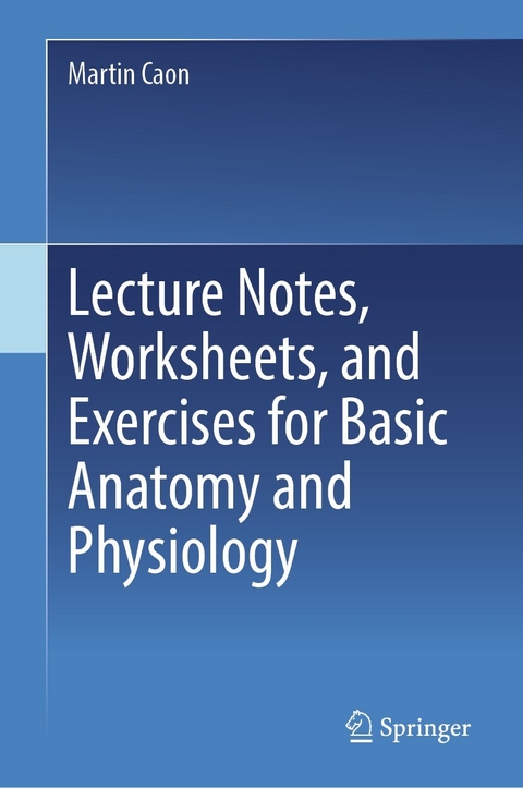 Lecture Notes, Worksheets, and Exercises for Basic Anatomy and Physiology - Martin Caon