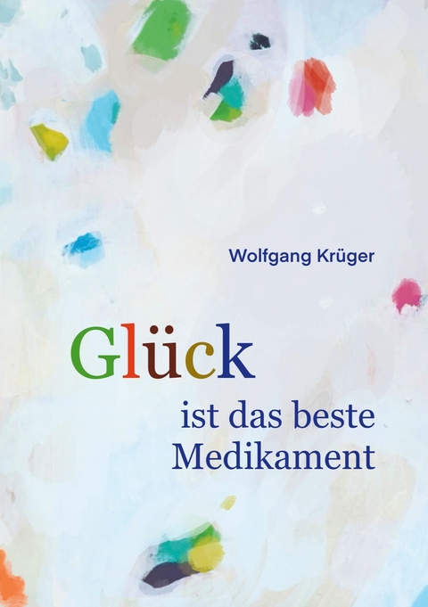 Glück ist das beste Medikament - Wolfgang Krüger