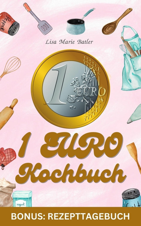 1 Euro Kochbuch - 40 Gerichte - Sonderausgabe mit Rezepttagebuch -  LISA MARIE BATLER