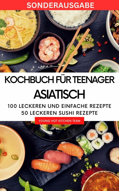 Kochbuch für Teenager Asiatisch- Das asiatische Kochbuch mit über 100 leckeren und einfache Rezepten - Young Hot Kitchen Team