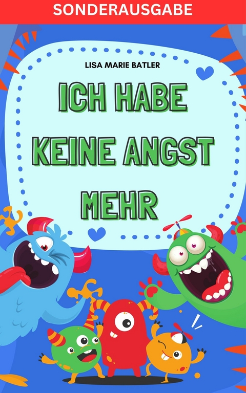 ICH HABE KEINE ANGST MEHR - DER SCHLÜSSEL UM PANIK UND ÄNGSTE BEI KINDERN UND JUGENDLICHEN ZU LÖSEN - LEA MIA BATLER