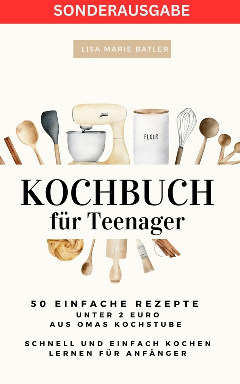 KOCHBUCH für Teenager 50 einfache Rezepte unter 2 Euro aus Omas Kochstube.: Schnell und einfach kochen - LISA MARIE BATLER