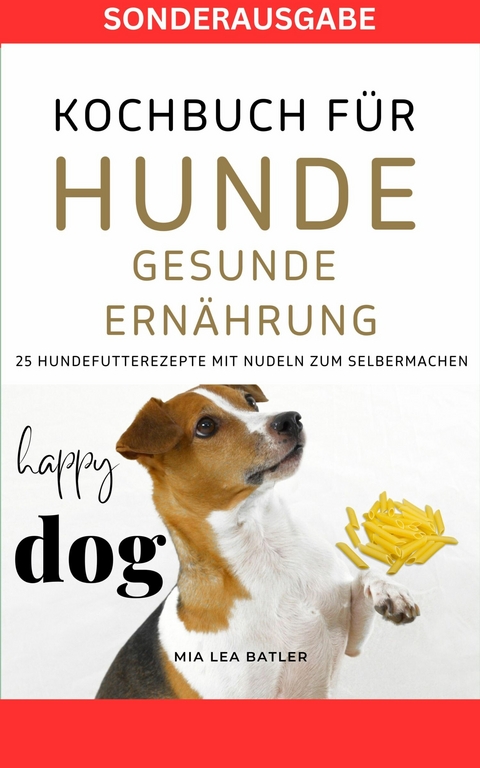 KOCHBUCH FÜR HUNDE - GESUNDE ERNÄHRUNG -25 Hundefutterrezepte mit Nudeln zum Selbermachen - Mia Lea Batler