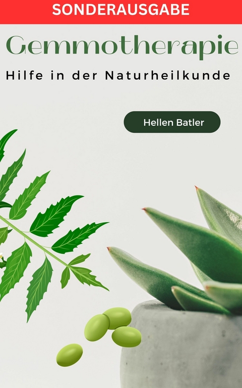 Gemmotherapie: Hilfe in der Naturheilkunde - BONUS Rezepte -: Die geheime Energie der Natur - Hellen Batler