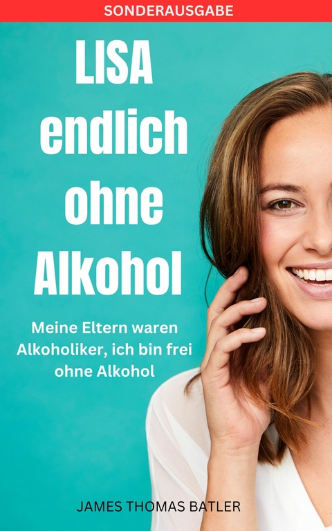 LISA endlich ohne Alkohol - Meine Eltern waren Alkoholiker, ich bin frei ohne Alkohol - LISA MARIE BATLER