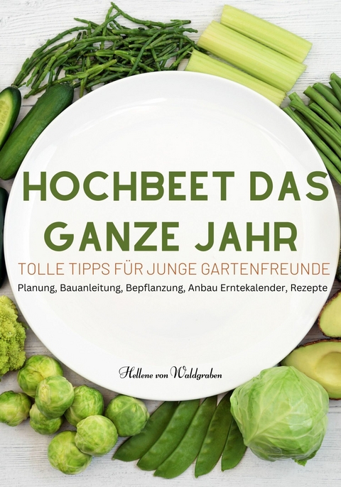 Hochbeet das ganze Jahr - Tolle Tipps für junge Gartenfreunde: Planung, Bauanleitung, Bepflanzung, - Hellene von Waldgraben