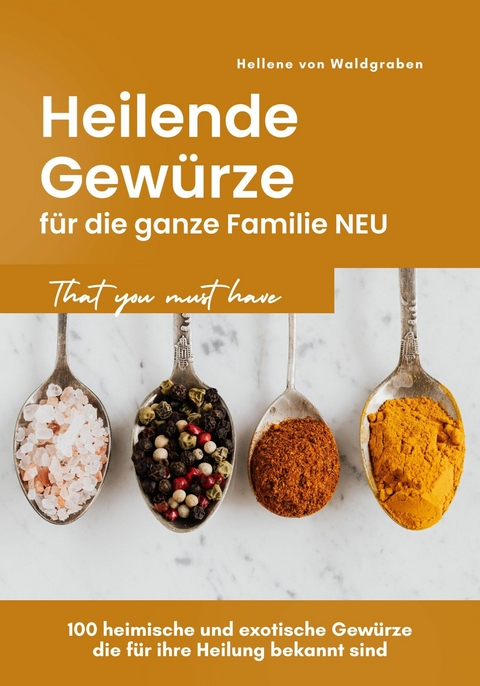 Heilende Gewürze für die ganze Familie NEU: 100 heimische und exotische Gewürze die für ihre Heilung bekannt sind -  Hellene von Waldgraben