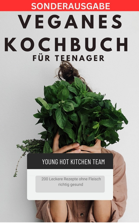 Veganes Kochbuch für Teenager NEU 2023: - 200 Leckere Rezepte ohne Fleisch richtig gesund - Young Hot Kitchen Team