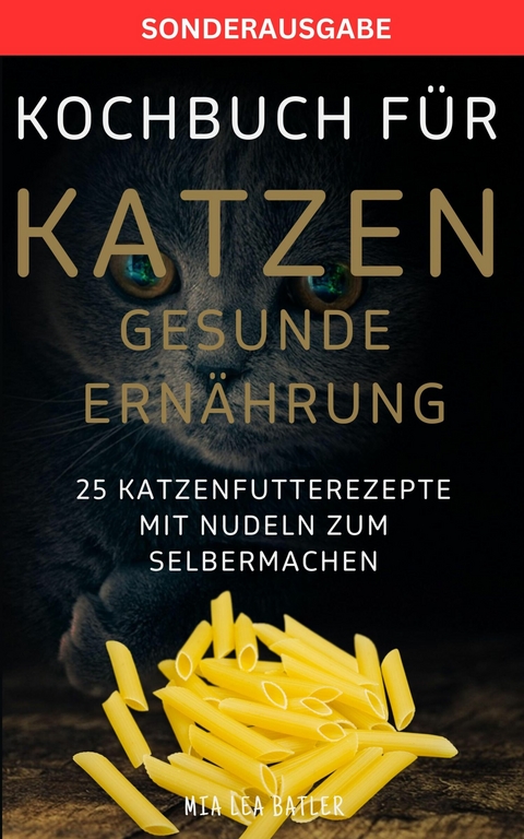 KOCHBUCH FÜR KATZEN GESUNDE ERNÄHRUNG -25 Katzenfutterrezepte mit Nudeln zum Selbermachen - Mia Lea Batler