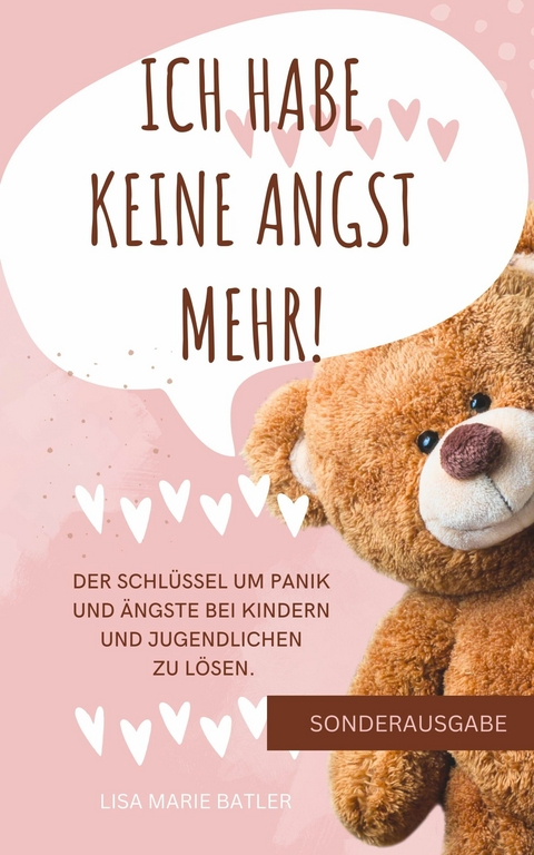 ICH HABE KEINE ANGST MEHR - DER SCHLÜSSEL UM PANIK UND ÄNGSTE BEI KINDERN UND JUGENDLICHEN ZU LÖSEN - LISA MARIE BATLER