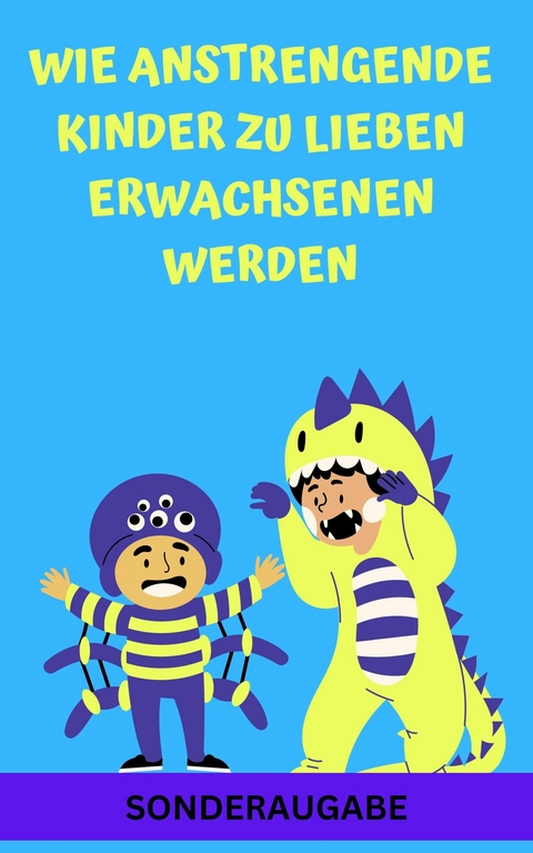 Wie anstrengende Kinder zu lieben Erwachsenen werden:  - Neue Techniken für Eltern - James Thomas Batler