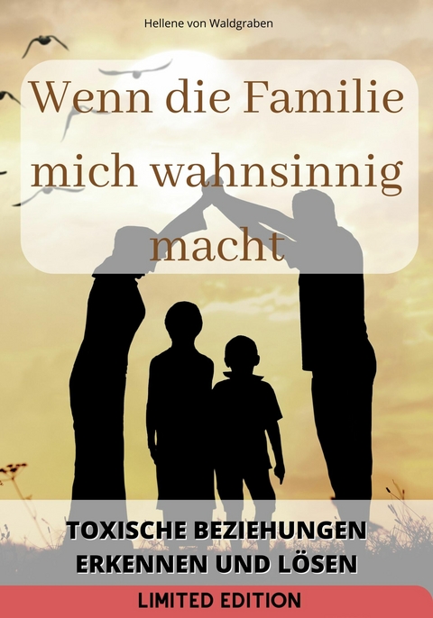 Wenn die Familie mich wahnsinnig macht: : Toxische Beziehungen erkennen und lösen - Hellene von Waldgraben