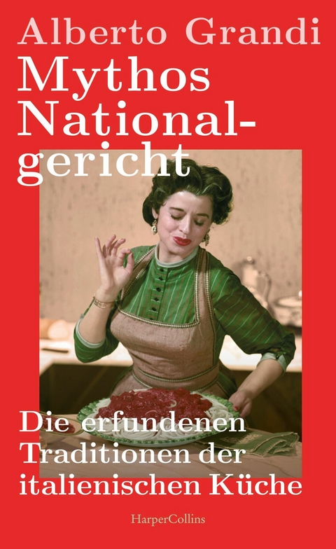 Mythos Nationalgericht. Die erfundenen Traditionen der italienischen Küche -  Alberto Grandi