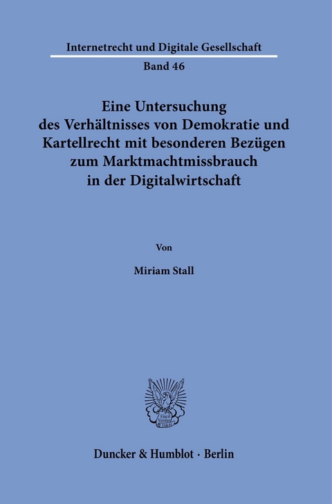 Eine Untersuchung des Verhältnisses von Demokratie und Kartellrecht mit besonderen Bezügen zum Marktmachtmissbrauch in der Digitalwirtschaft. -  Miriam Stall