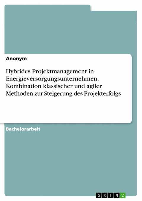 Hybrides Projektmanagement in Energieversorgungsunternehmen. Kombination klassischer und agiler Methoden zur Steigerung des Projekterfolgs