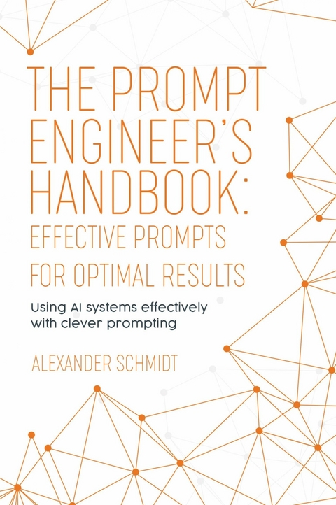 The Prompt Engineer's Handbook: Effective Prompts for Optimal Results - Alexander Schmidt