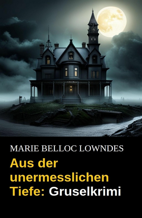 Aus der unermesslichen Tiefe: Gruselkrimi -  Marie Belloc Lowndes