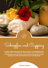 Schröpfen und Cupping: Traditionelle Techniken für Gesundheit und Wohlbefinden (Praktische Tipps & effektive Techniken für Anti-Aging, Entgiftung, Immunstärkung, Muskelentspannung & Schmerzlinderung) -  Clarissa Lorenz