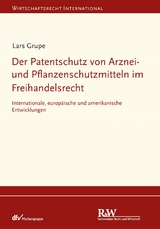 Der Patentschutz von Arznei- und Pflanzenschutzmitteln im Freihandelsrecht - Lars Grupe