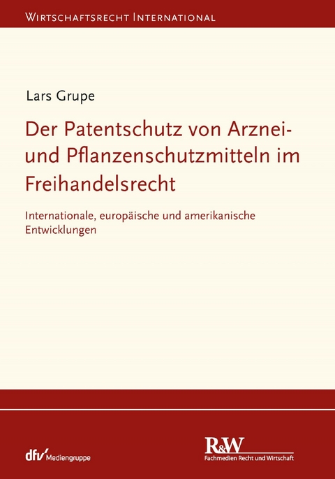 Der Patentschutz von Arznei- und Pflanzenschutzmitteln im Freihandelsrecht - Lars Grupe