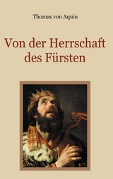 Von der Herrschaft des Fürsten - Eine christliche Staatslehre - Thomas von Aquin