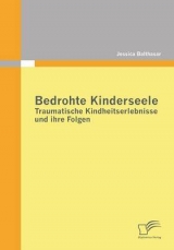 Bedrohte Kinderseele - Traumatische Kindheitserlebnisse und ihre Folgen - Jessica Balthasar