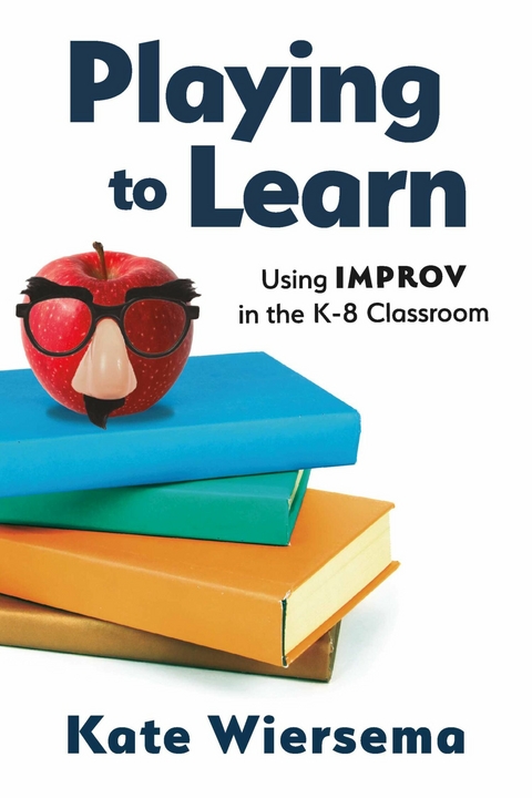 Playing to Learn: Using Improv in the K-8 Classroom -  Kate Wiersema