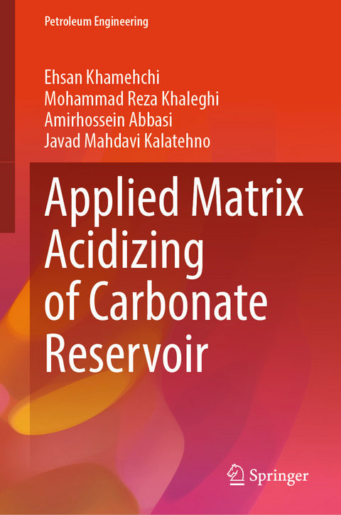 Applied Matrix Acidizing of Carbonate Reservoir - Ehsan Khamehchi, Mohammad Reza Khaleghi, Amirhossein Abbasi, Javad Mahdavi Kalatehno