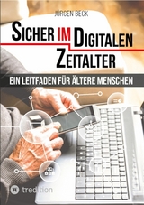 Sicher im Digitalen Zeitalter: Ein Leitfaden für ältere Menschen. - Jürgen Beck