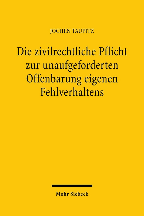 Die zivilrechtliche Pflicht zur unaufgeforderten Offenbarung eigenen Fehlverhaltens -  Jochen Taupitz