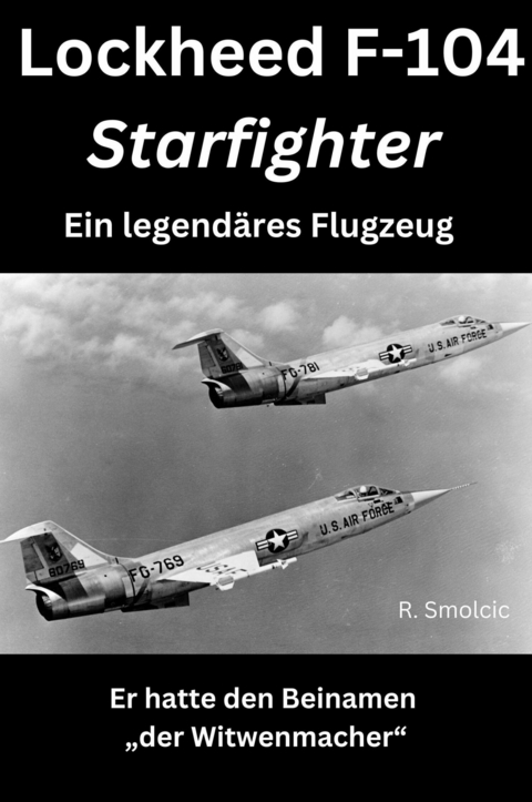 Lockheed F-104 Starfighter: Ein legendäres Flugzeug - R. Smolcic