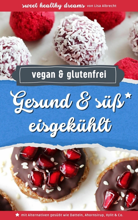 Gesund & süß eisgekühlt: Vegane und glutenfreie Rezepte ohne Backen - Lisa Albrecht