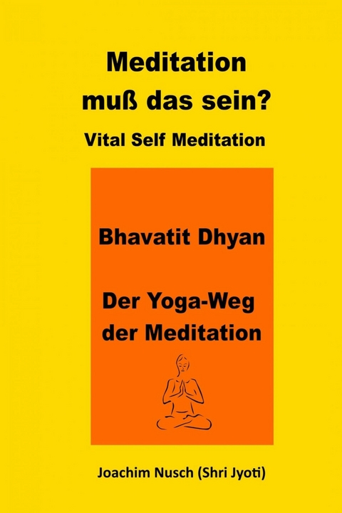 Meditation, muss das sein? Vital Self Meditation.  Bhavatit Dhyan. - Der Yoga-Weg der Meditation - Joachim Nusch